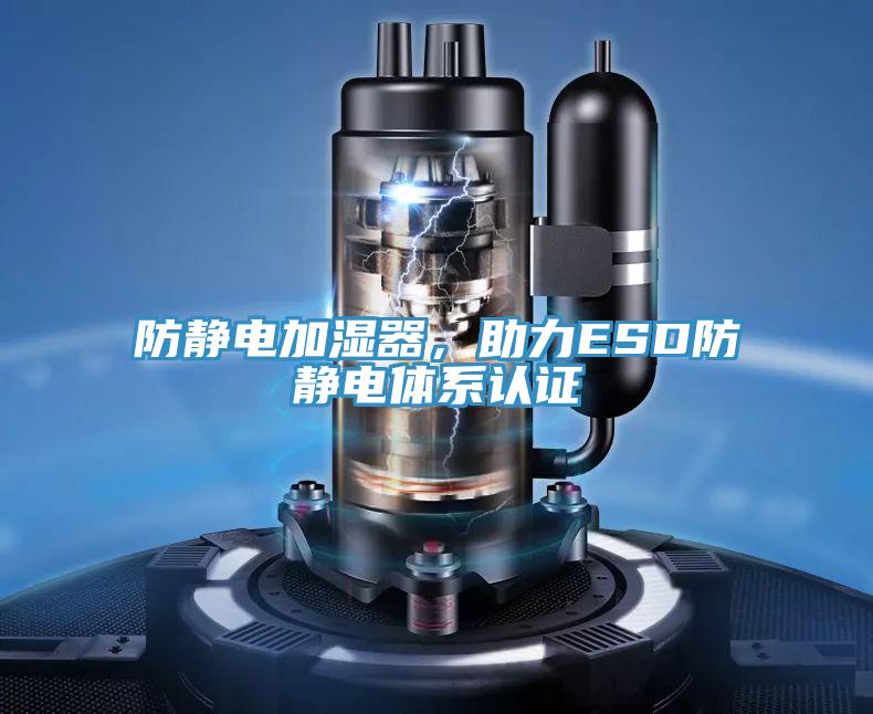 防靜電加濕器，助力ESD防靜電體系認證
