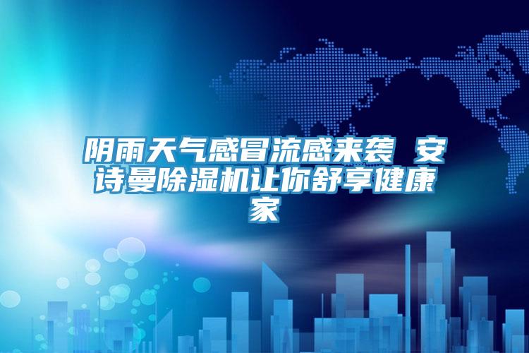 陰雨天氣感冒流感來(lái)襲 安詩(shī)曼除濕機讓你舒享健康家