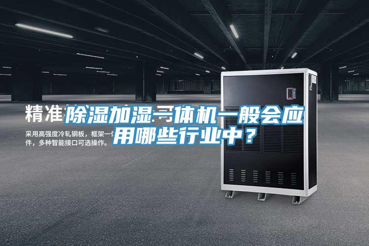 除濕加濕一體機一般會(huì )應用哪些行業(yè)中？