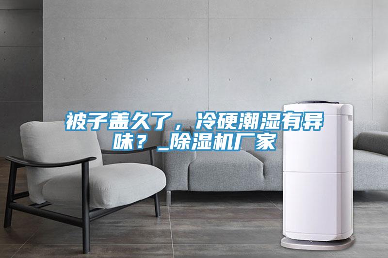 被子蓋久了，冷硬潮濕有異味？_除濕機廠(chǎng)家
