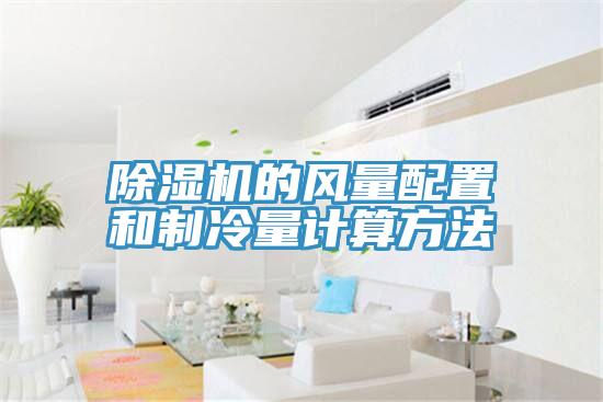 除濕機的風(fēng)量配置和制冷量計算方法