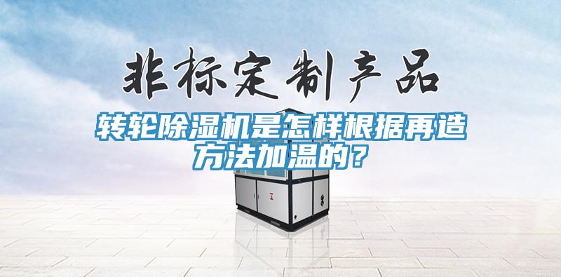 轉輪除濕機是怎樣根據再造方法加溫的？