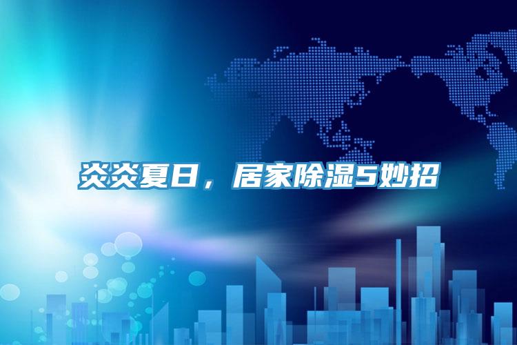 炎炎夏日，居家除濕5妙招