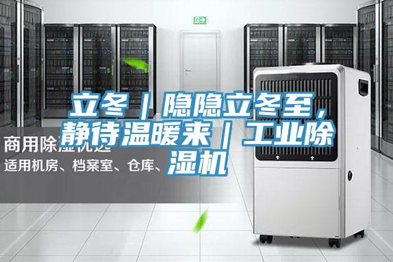 立冬｜隱隱立冬至，靜待溫暖來(lái)｜工業(yè)除濕機