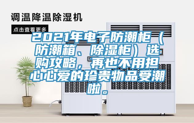 2021年電子防潮柜（防潮箱、除濕柜）選購攻略，再也不用擔心心愛(ài)的珍貴物品受潮啦。