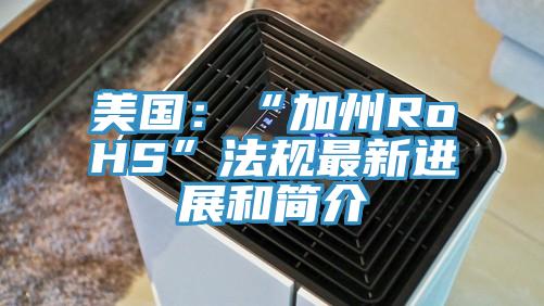 美國：“加州RoHS”法規最新進(jìn)展和簡(jiǎn)介