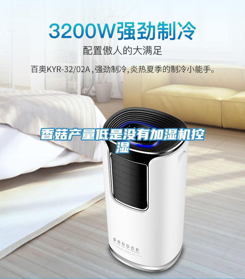 香菇產(chǎn)量低是沒(méi)有加濕機控濕