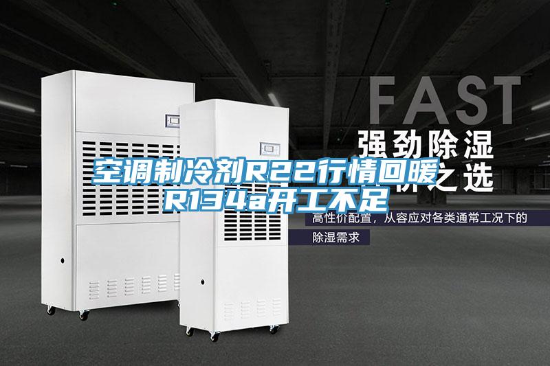 空調制冷劑R22行情回暖 R134a開(kāi)工不足