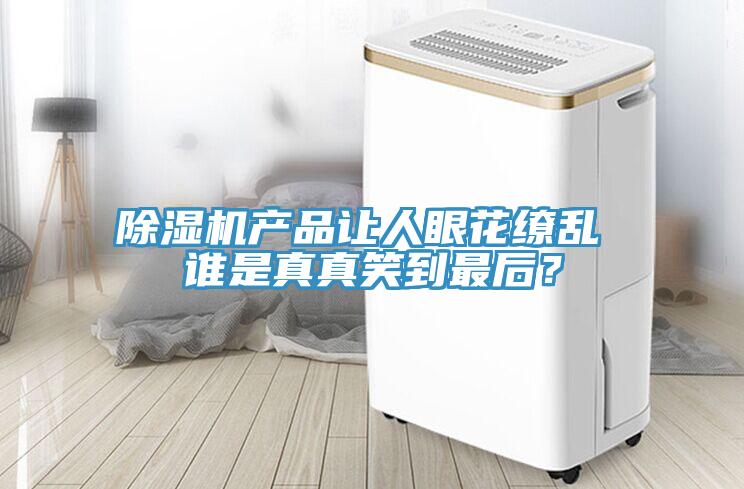 除濕機產(chǎn)品讓人眼花繚亂 誰(shuí)是真真笑到最后？