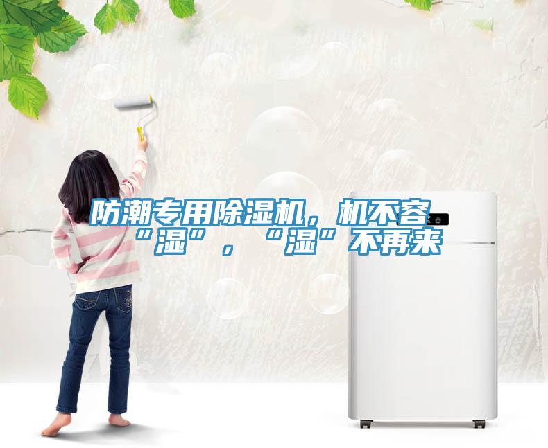 防潮專(zhuān)用除濕機，機不容“濕”，“濕”不再來(lái)