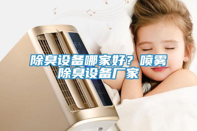 除臭設備哪家好？噴霧除臭設備廠(chǎng)家