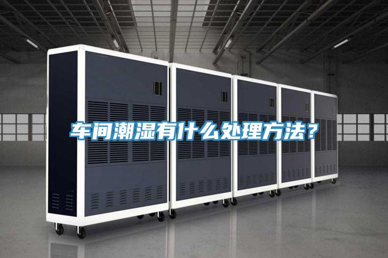 車(chē)間潮濕有什么處理方法？