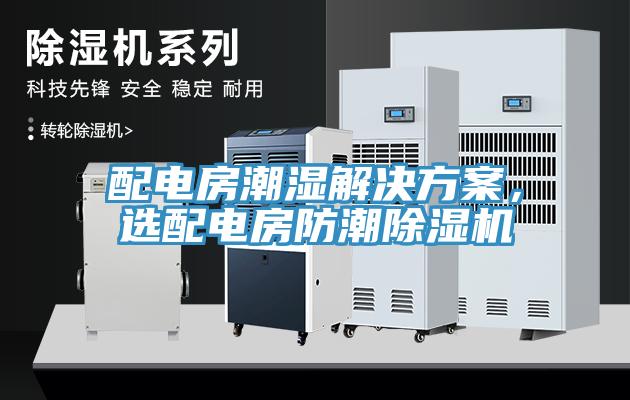 配電房潮濕解決方案，選配電房防潮除濕機