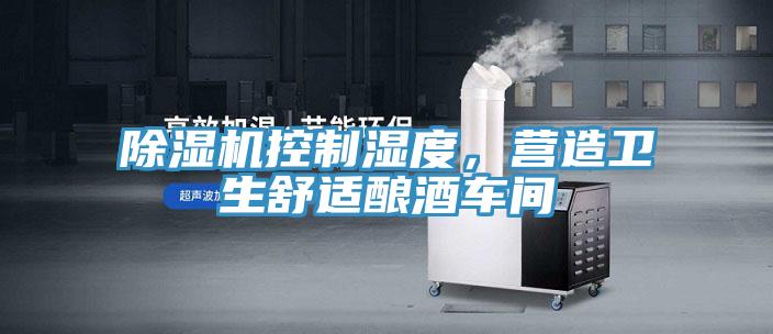 除濕機控制濕度，營(yíng)造衛生舒適釀酒車(chē)間