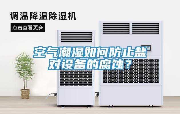 空氣潮濕如何防止鹽對設備的腐蝕？