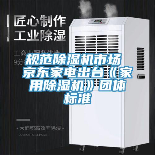 規范除濕機市場(chǎng) 京東家電出臺《家用除濕機》團體標準