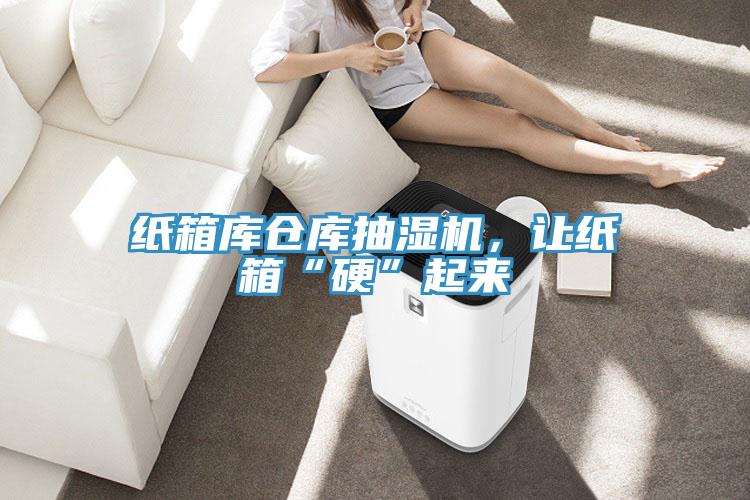 紙箱庫倉庫抽濕機，讓紙箱“硬”起來(lái)