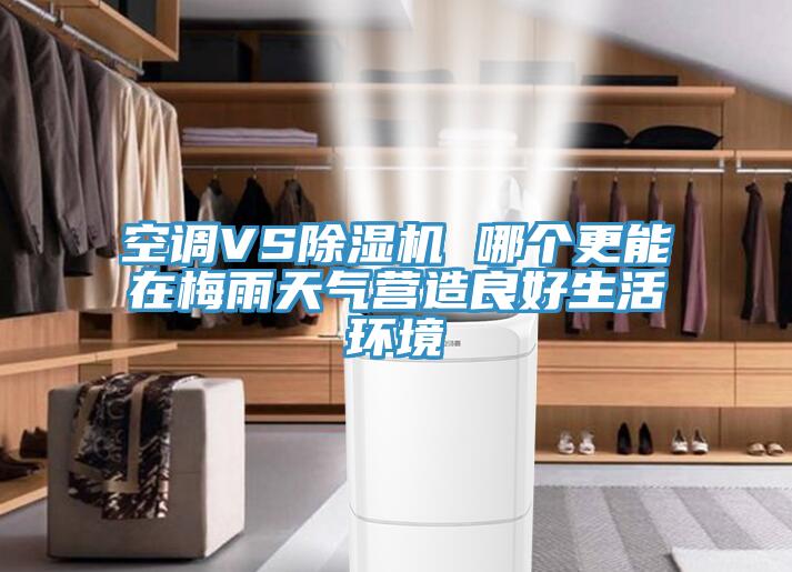 空調VS除濕機 哪個(gè)更能在梅雨天氣營(yíng)造良好生活環(huán)境