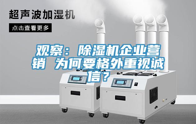 觀(guān)察：除濕機企業(yè)營(yíng)銷(xiāo) 為何要格外重視誠信？