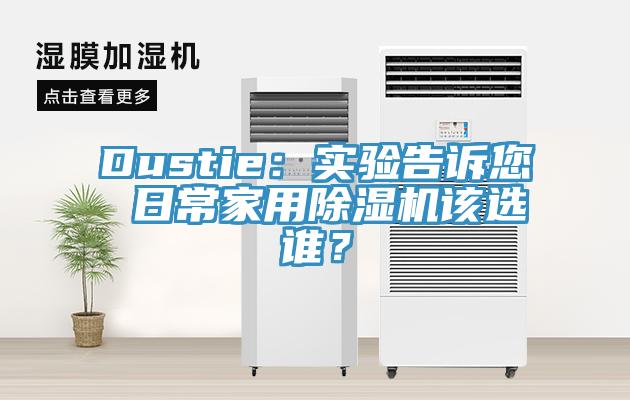 Dustie：實(shí)驗告訴您 日常家用除濕機該選誰(shuí)？