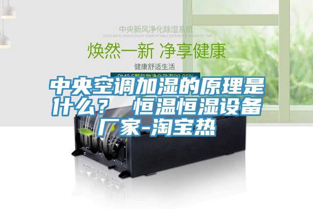 中央空調加濕的原理是什么？ 恒溫恒濕設備廠(chǎng)家-淘寶熱