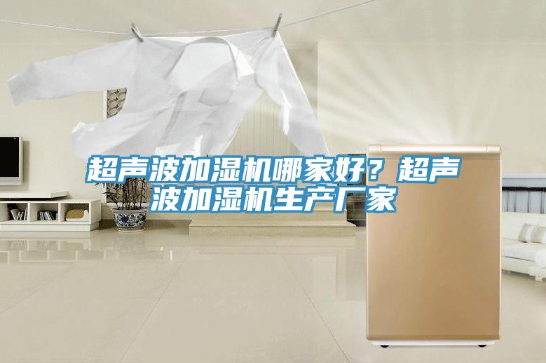 超聲波加濕機哪家好？超聲波加濕機生產(chǎn)廠(chǎng)家