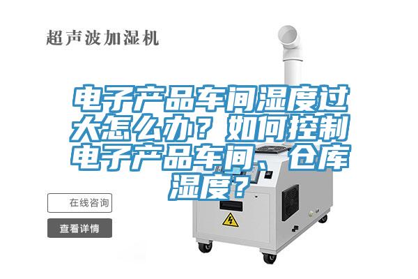 電子產(chǎn)品車(chē)間濕度過(guò)大怎么辦？如何控制電子產(chǎn)品車(chē)間、倉庫濕度？