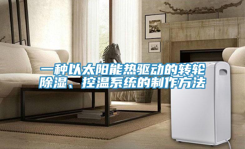 一種以太陽(yáng)能熱驅動(dòng)的轉輪除濕、控溫系統的制作方法