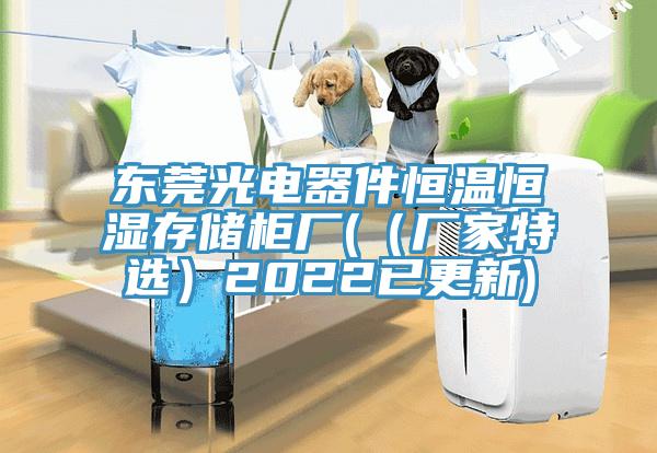 東莞光電器件恒溫恒濕存儲柜廠(chǎng)(（廠(chǎng)家特選）2022已更新)