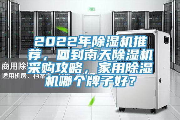 2022年除濕機推薦，回到南天除濕機采購攻略，家用除濕機哪個(gè)牌子好？