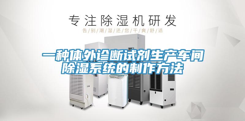 一種體外診斷試劑生產(chǎn)車(chē)間除濕系統的制作方法