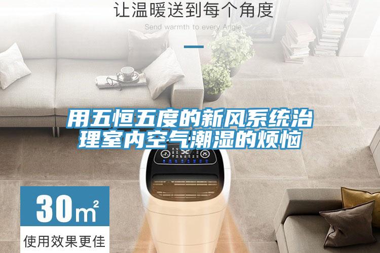 用五恒五度的新風(fēng)系統治理室內空氣潮濕的煩惱