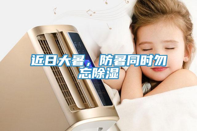 近日大暑，防暑同時(shí)勿忘除濕