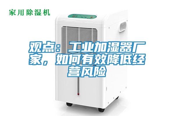 觀(guān)點(diǎn)：工業(yè)加濕器廠(chǎng)家，如何有效降低經(jīng)營(yíng)風(fēng)險