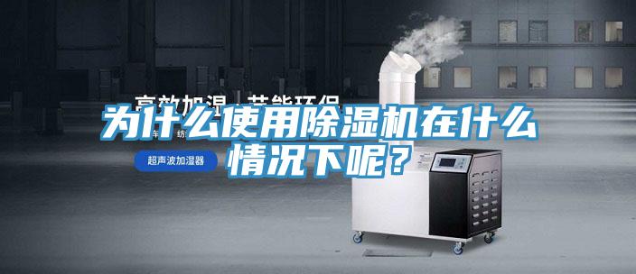 為什么使用除濕機在什么情況下呢？