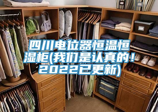 四川電位器恒溫恒濕柜(我們是認真的！2022已更新)