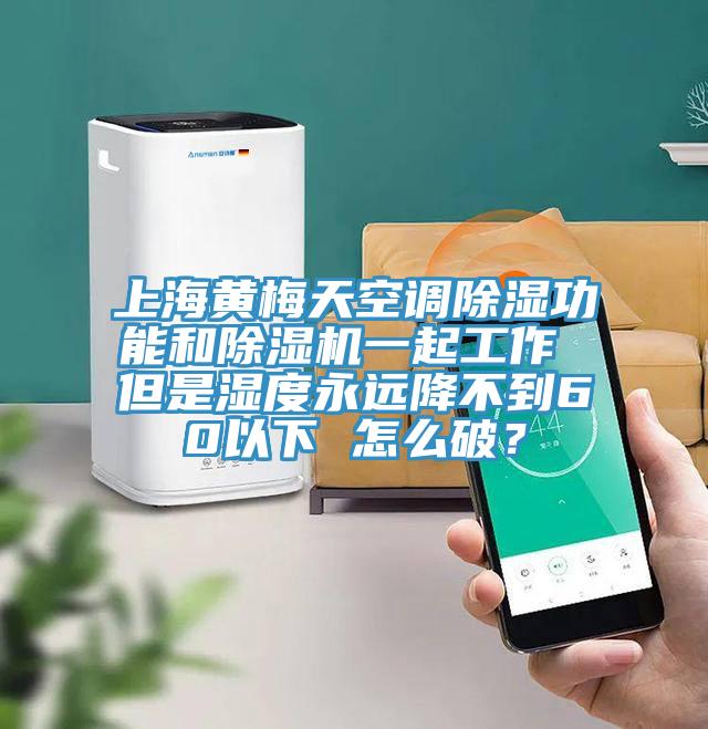 上海黃梅天空調除濕功能和除濕機一起工作 但是濕度永遠降不到60以下 怎么破？