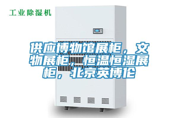 供應博物館展柜，文物展柜，恒溫恒濕展柜，北京英博倫