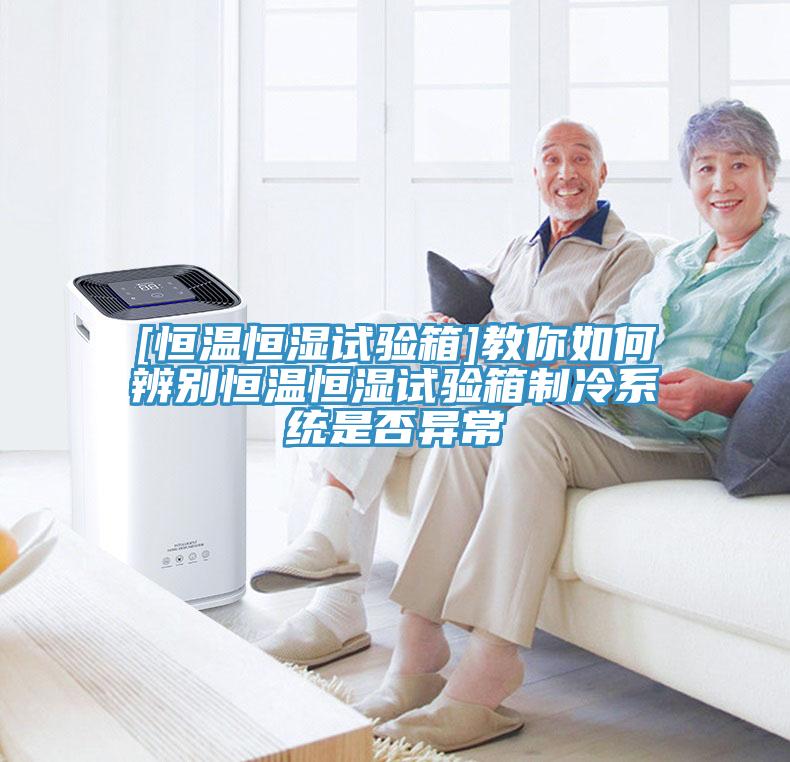 [恒溫恒濕試驗箱]教你如何辨別恒溫恒濕試驗箱制冷系統是否異常