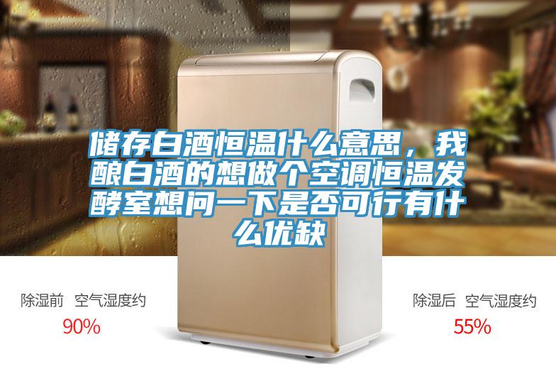 儲存白酒恒溫什么意思，我釀白酒的想做個(gè)空調恒溫發(fā)酵室想問(wèn)一下是否可行有什么優(yōu)缺