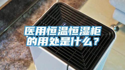 醫用恒溫恒濕柜的用處是什么？