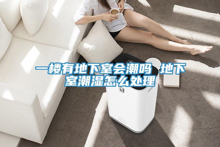 一樓有地下室會(huì )潮嗎 地下室潮濕怎么處理