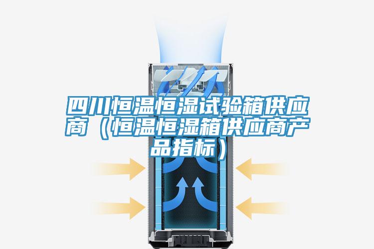 四川恒溫恒濕試驗箱供應商（恒溫恒濕箱供應商產(chǎn)品指標）