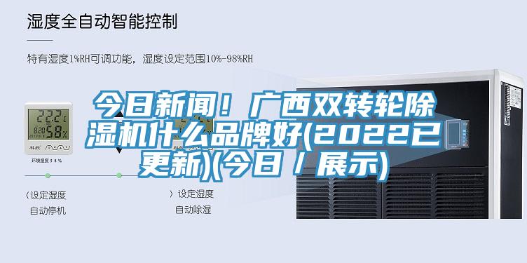 今日新聞！廣西雙轉輪除濕機什么品牌好(2022已更新)(今日／展示)