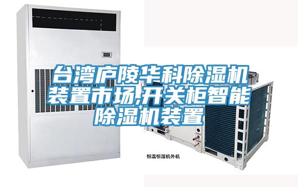 臺灣廬陵華科除濕機裝置市場(chǎng),開(kāi)關(guān)柜智能除濕機裝置