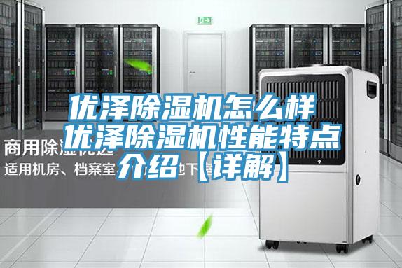 優(yōu)澤除濕機怎么樣 優(yōu)澤除濕機性能特點(diǎn)介紹【詳解】