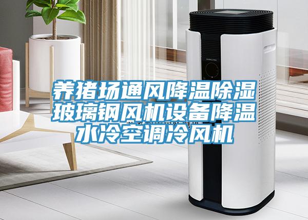 養豬場(chǎng)通風(fēng)降溫除濕玻璃鋼風(fēng)機設備降溫水冷空調冷風(fēng)機