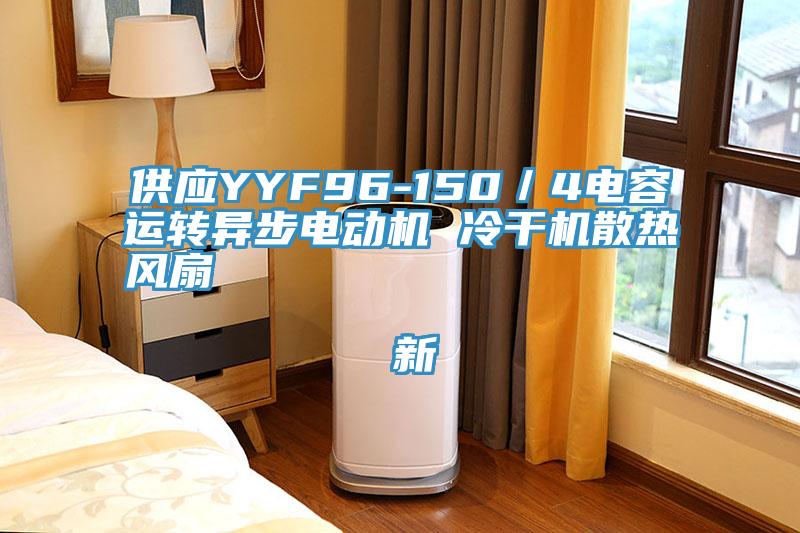 供應YYF96-150／4電容運轉異步電動(dòng)機 冷干機散熱風(fēng)扇                                    新