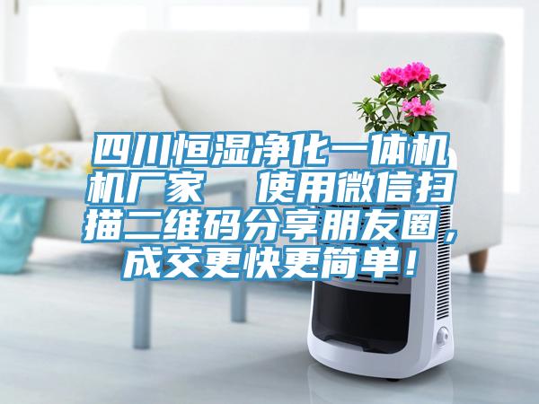 四川恒濕凈化一體機機廠(chǎng)家  使用微信掃描二維碼分享朋友圈，成交更快更簡(jiǎn)單！