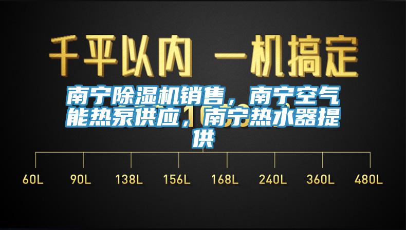 南寧除濕機銷(xiāo)售，南寧空氣能熱泵供應，南寧熱水器提供